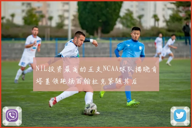 NIL投资最高的五支NCAA球队揭晓肯塔基领跑杨百翰杜克紧随其后