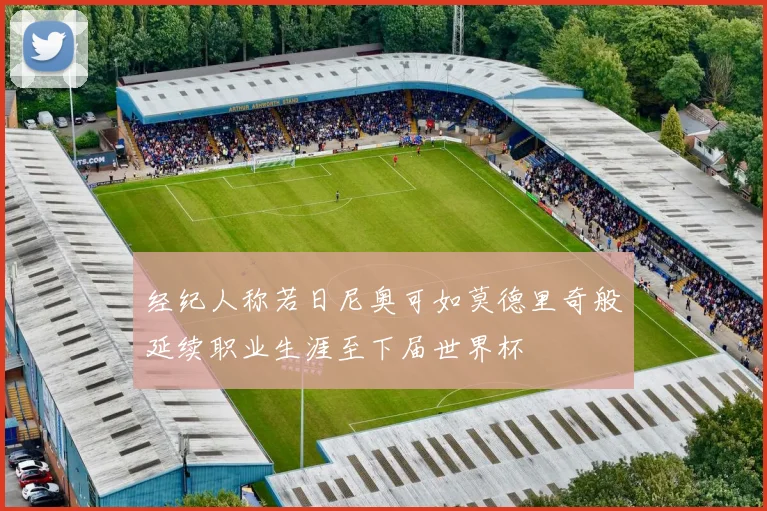 经纪人称若日尼奥可如莫德里奇般延续职业生涯至下届世界杯