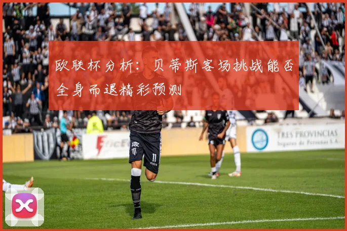 欧联杯分析：贝蒂斯客场挑战能否全身而退精彩预测