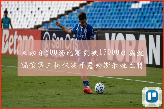米切尔600场比赛突破15000分成就现役第三快仅次于詹姆斯和杜兰特