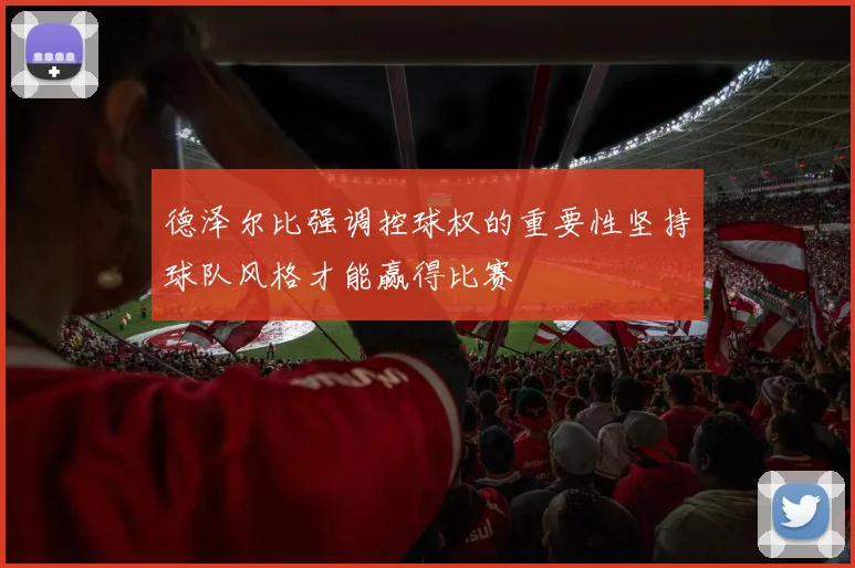 德泽尔比强调控球权的重要性坚持球队风格才能赢得比赛