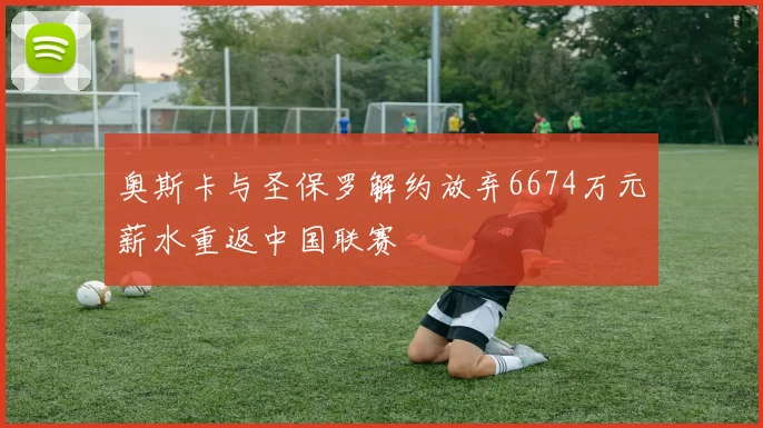 奥斯卡与圣保罗解约放弃6674万元薪水重返中国联赛